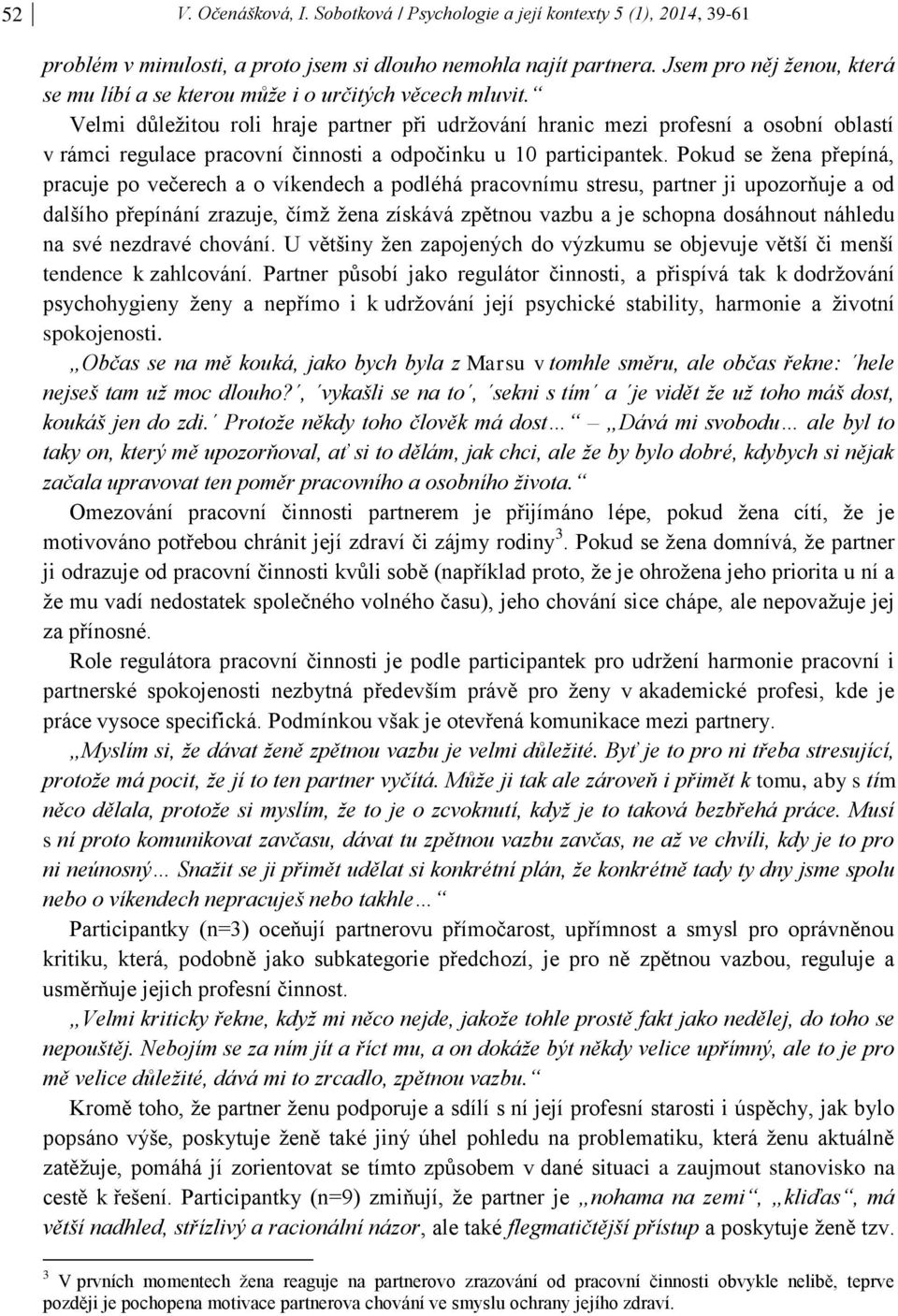 Velmi důležitou roli hraje partner při udržování hranic mezi profesní a osobní oblastí v rámci regulace pracovní činnosti a odpočinku u 10 participantek.