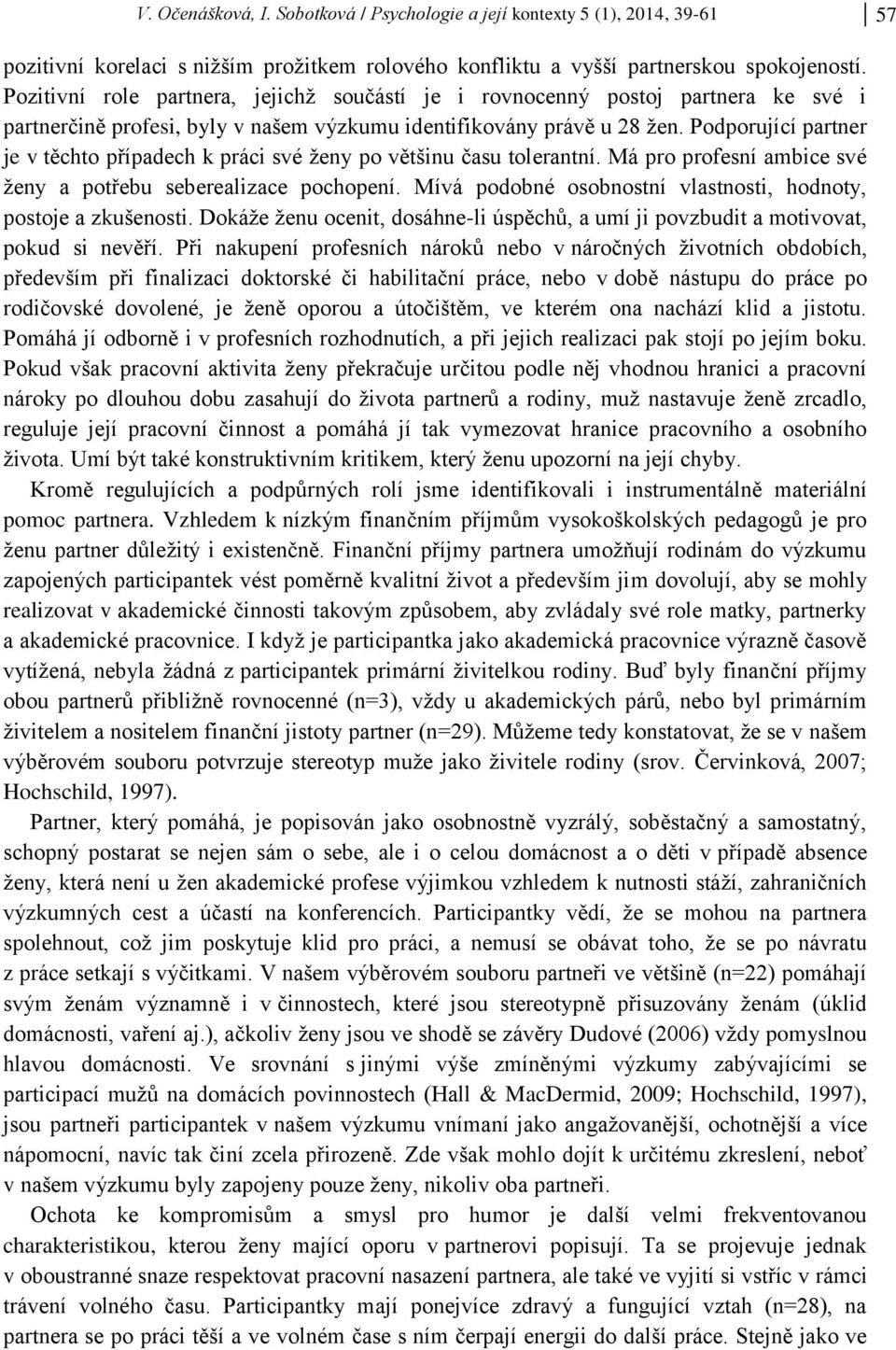 Podporující partner je v těchto případech k práci své ženy po většinu času tolerantní. Má pro profesní ambice své ženy a potřebu seberealizace pochopení.