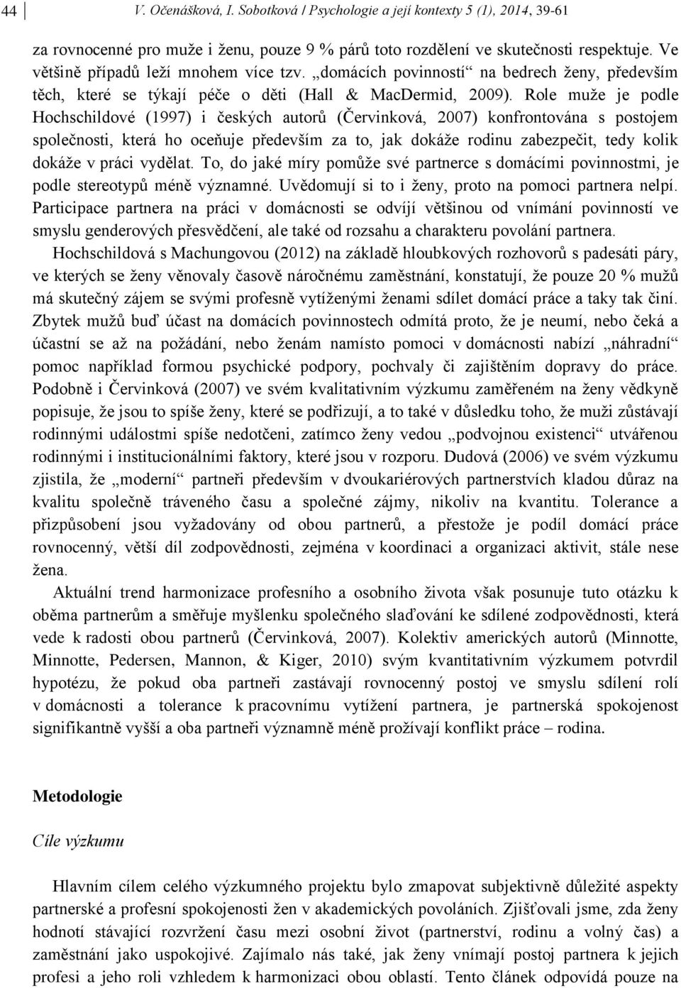 Role muže je podle Hochschildové (1997) i českých autorů (Červinková, 2007) konfrontována s postojem společnosti, která ho oceňuje především za to, jak dokáže rodinu zabezpečit, tedy kolik dokáže v