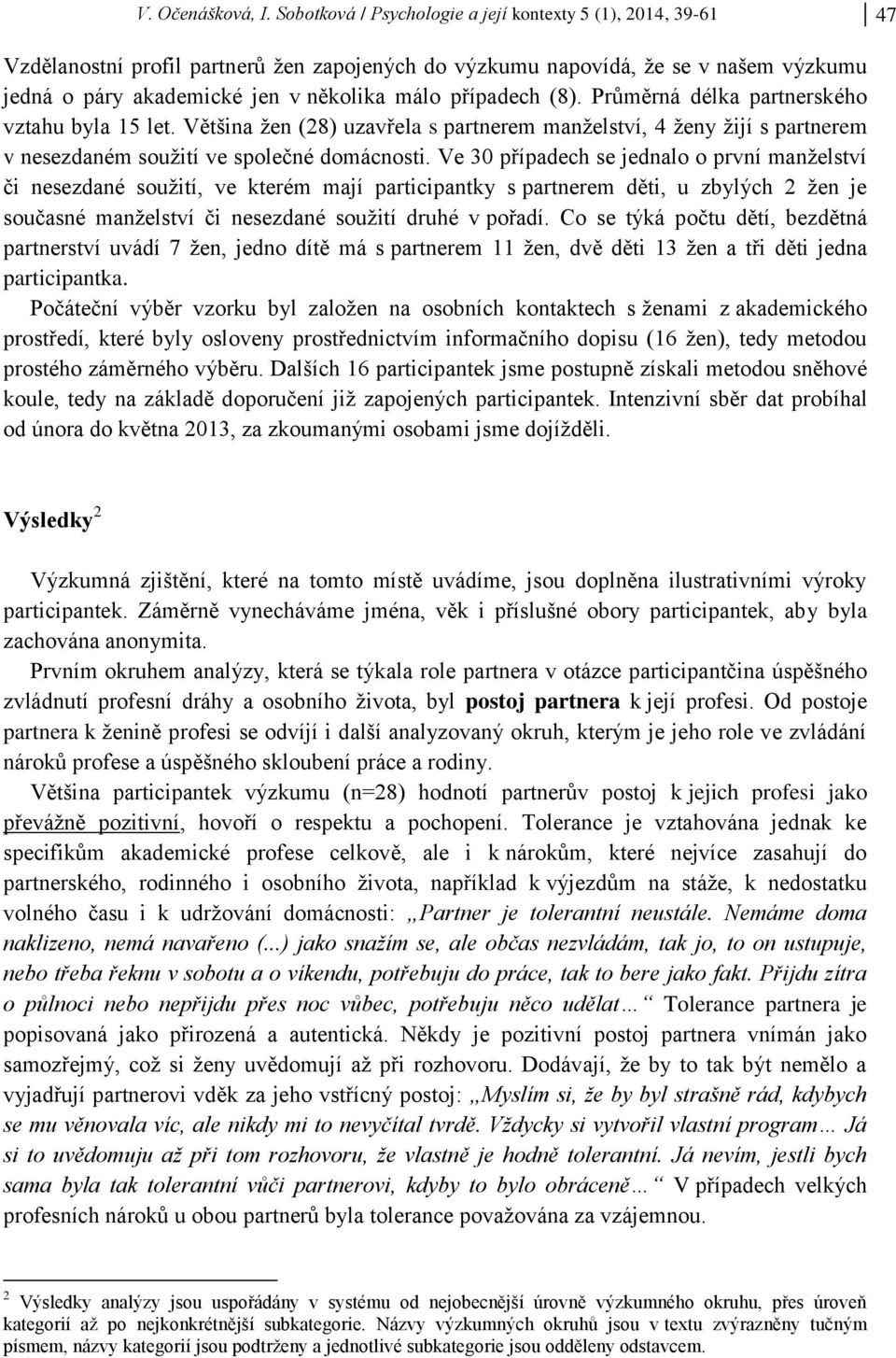 případech (8). Průměrná délka partnerského vztahu byla 15 let. Většina žen (28) uzavřela s partnerem manželství, 4 ženy žijí s partnerem v nesezdaném soužití ve společné domácnosti.