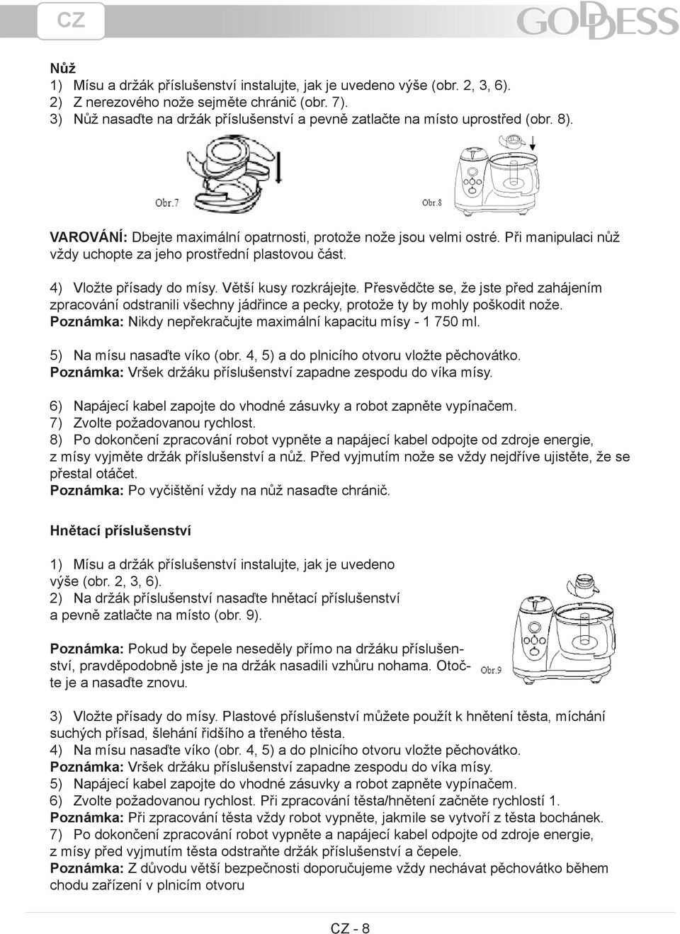 Při manipulaci nůž vždy uchopte za jeho prostřední plastovou část. 4) Vložte přísady do mísy. Větší kusy rozkrájejte.