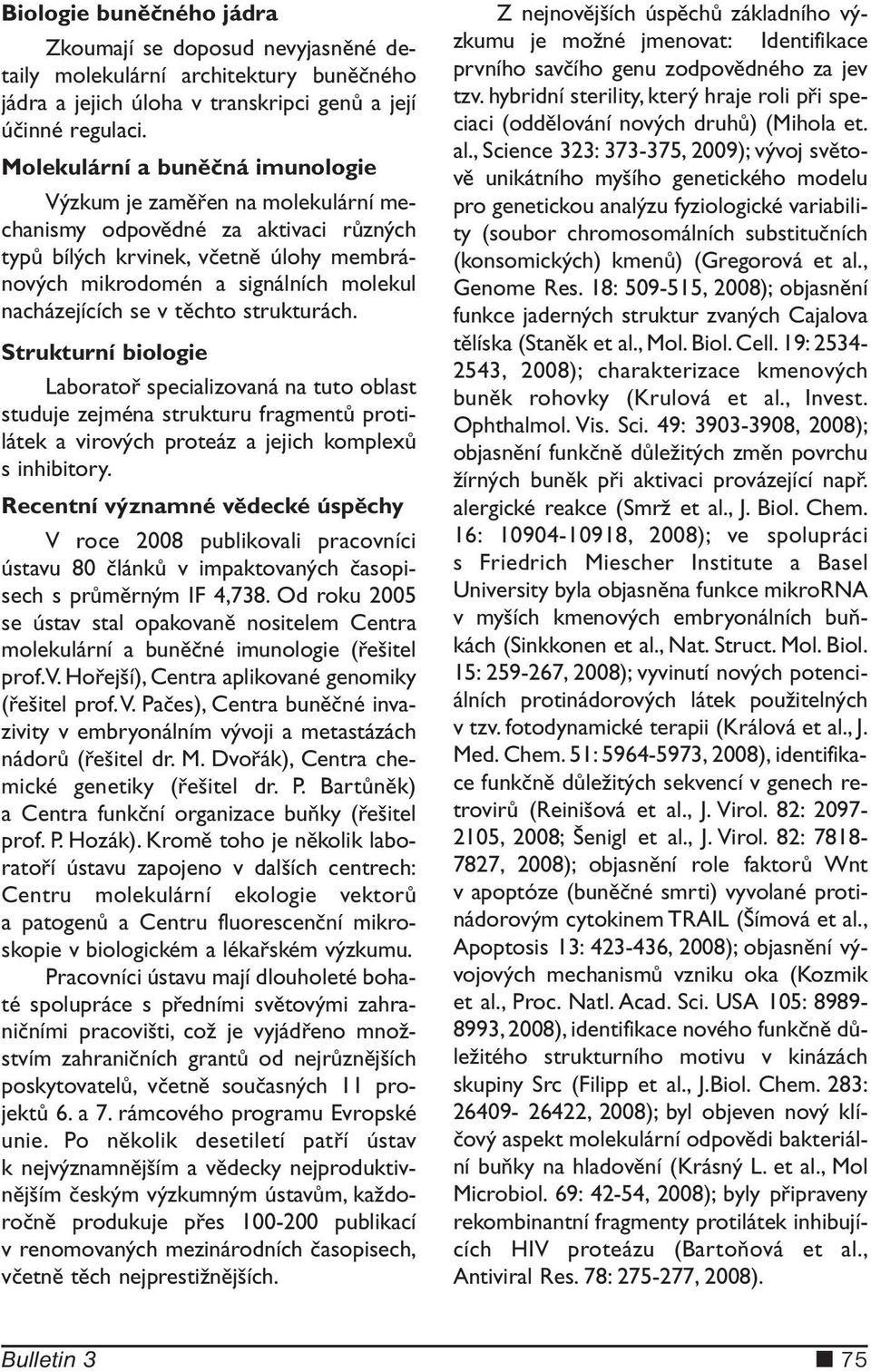 se v těchto strukturách. Strukturní biologie Laboratoř specializovaná na tuto oblast studuje zejména strukturu fragmentů protilátek a virových proteáz a jejich komplexů s inhibitory.