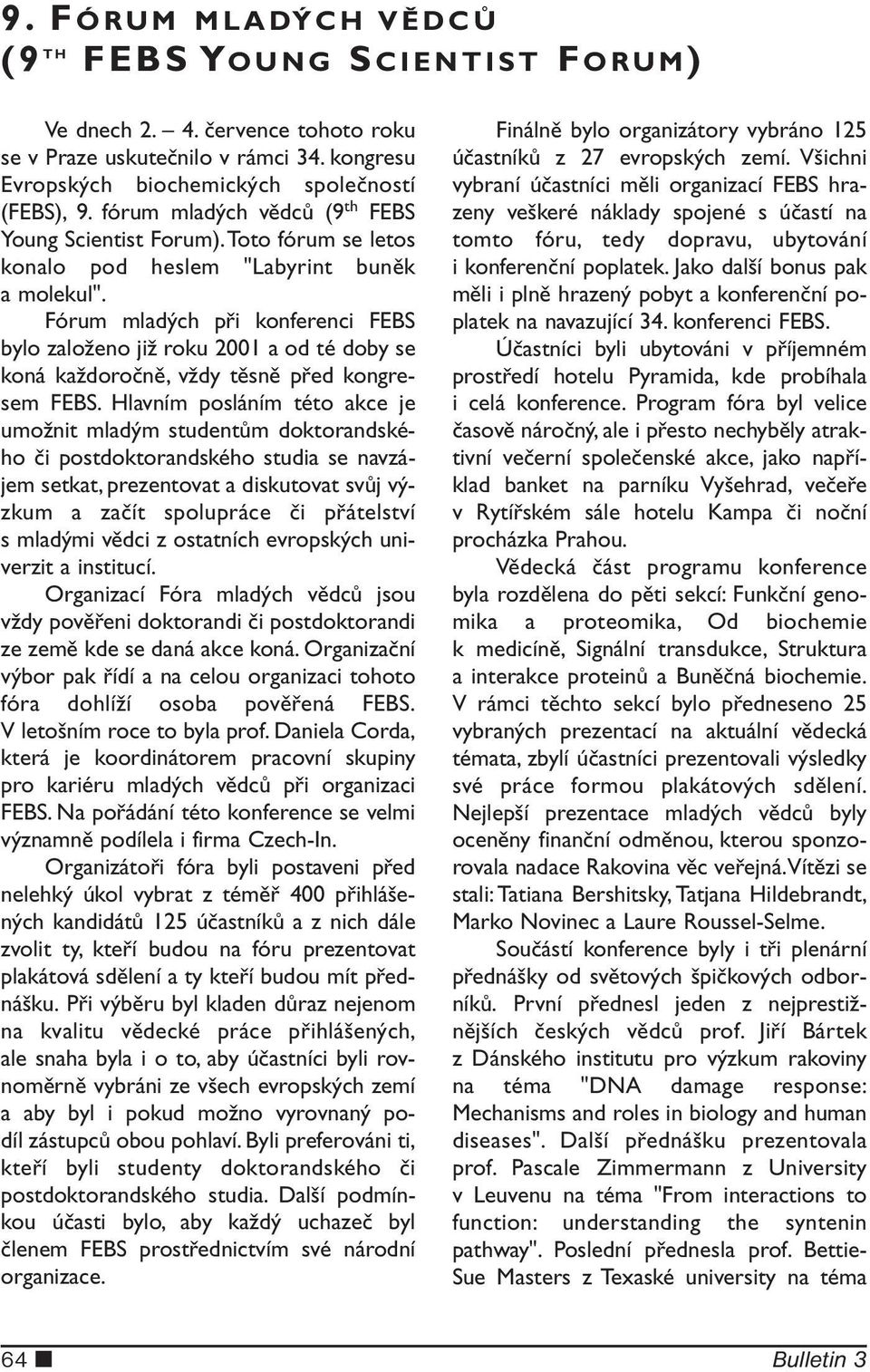 Fórum mladých při konferenci FEBS bylo založeno již roku 2001 a od té doby se koná každoročně, vždy těsně před kongresem FEBS.