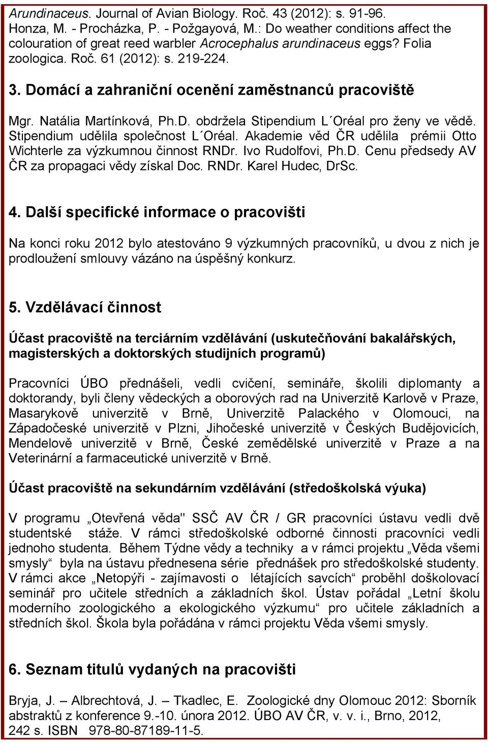 Domácí a zahraniční ocenění zaměstnanců pracoviště Mgr. Natália Martínková, Ph.D. obdržela Stipendium L Oréal pro ženy ve vědě. Stipendium udělila společnost L Oréal.