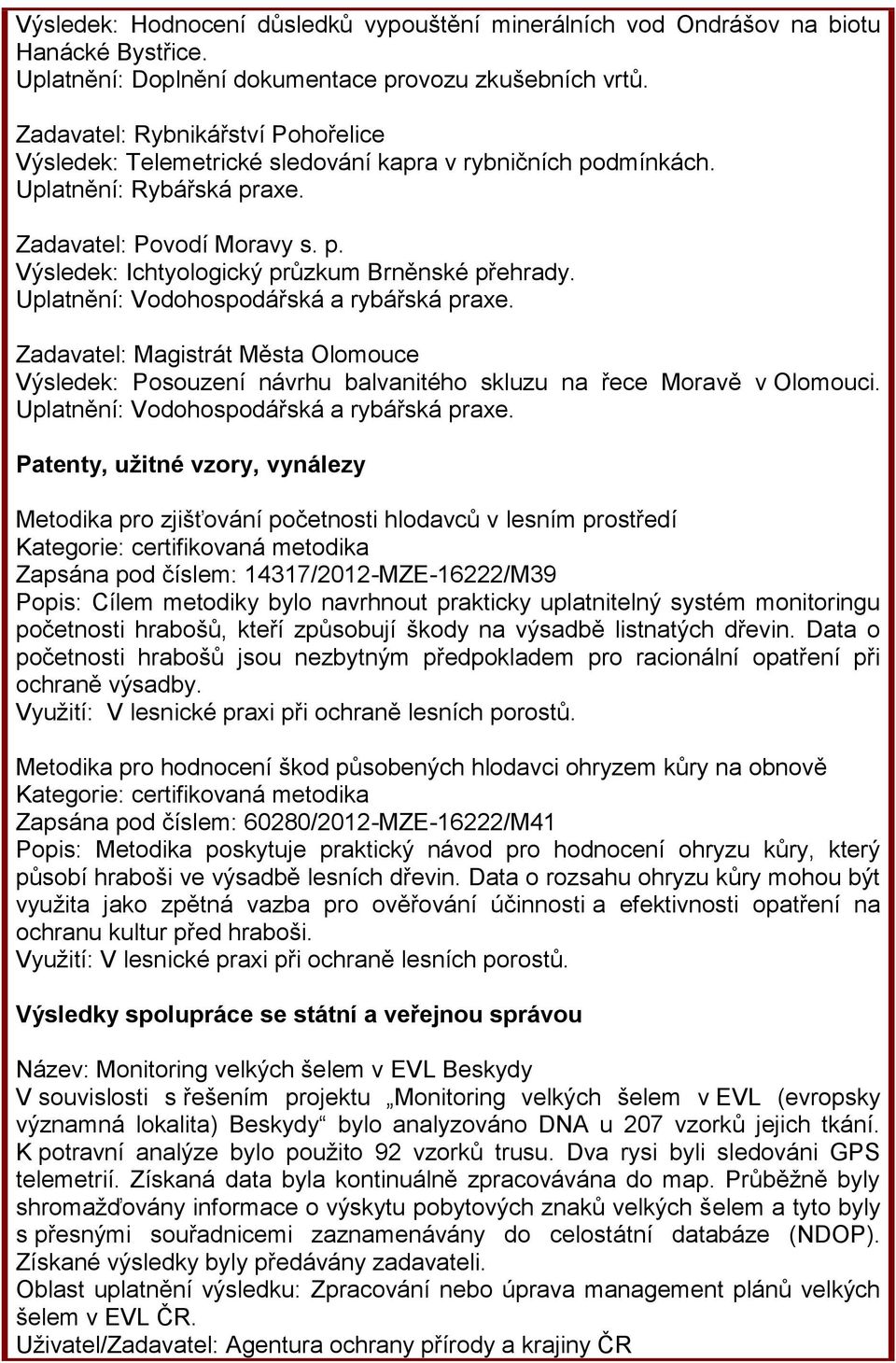 Uplatnění: Vodohospodářská a rybářská praxe. Zadavatel: Magistrát Města Olomouce Výsledek: Posouzení návrhu balvanitého skluzu na řece Moravě v Olomouci. Uplatnění: Vodohospodářská a rybářská praxe.