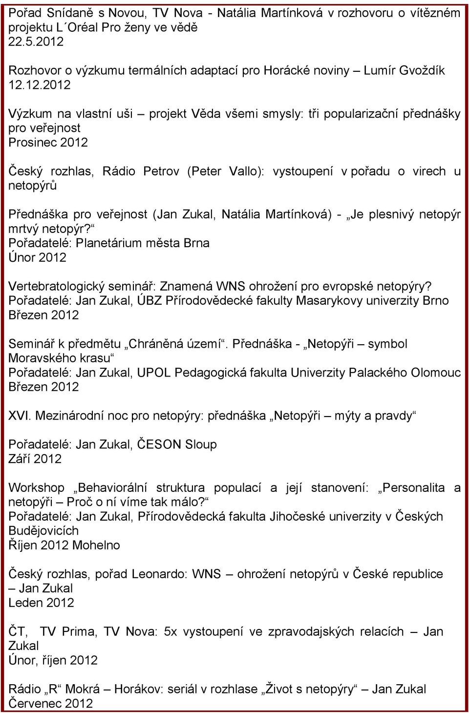 12.2012 Výzkum na vlastní uši projekt Věda všemi smysly: tři popularizační přednášky pro veřejnost Prosinec 2012 Český rozhlas, Rádio Petrov (Peter Vallo): vystoupení v pořadu o virech u netopýrů