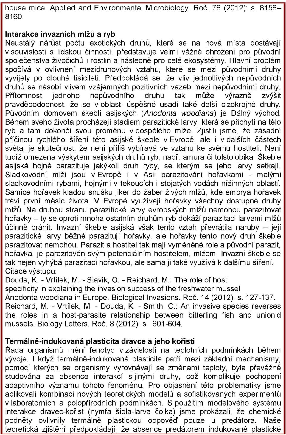 živočichů i rostlin a následně pro celé ekosystémy. Hlavní problém spočívá v ovlivnění mezidruhových vztahů, které se mezi původními druhy vyvíjely po dlouhá tisíciletí.