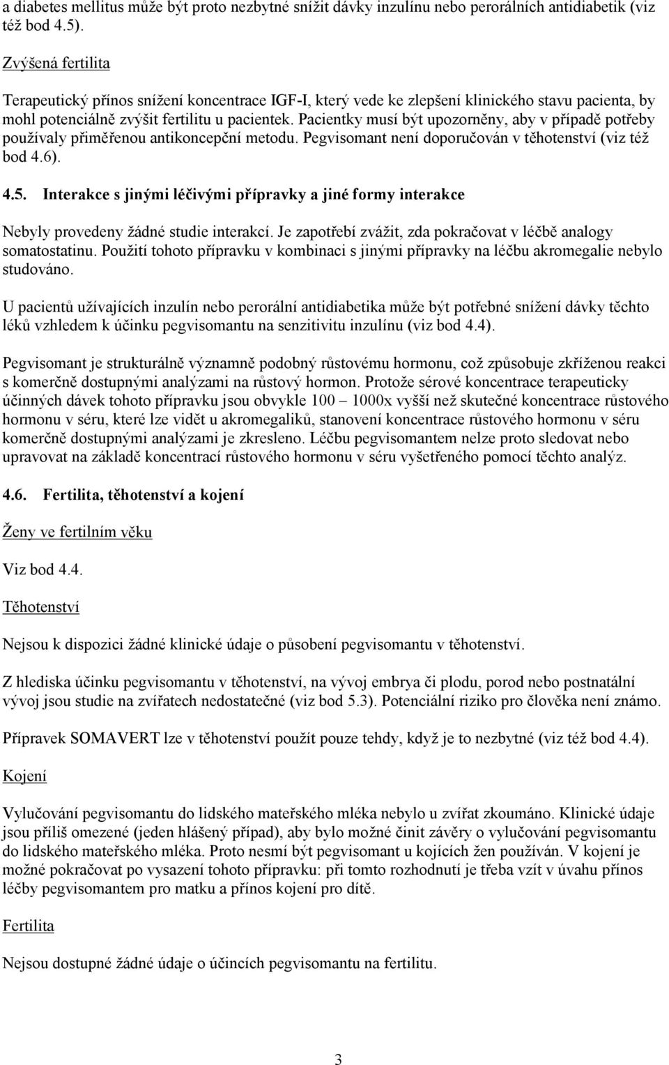 Pacientky musí být upozorněny, aby v případě potřeby používaly přiměřenou antikoncepční metodu. Pegvisomant není doporučován v těhotenství (viz též bod 4.6). 4.5.