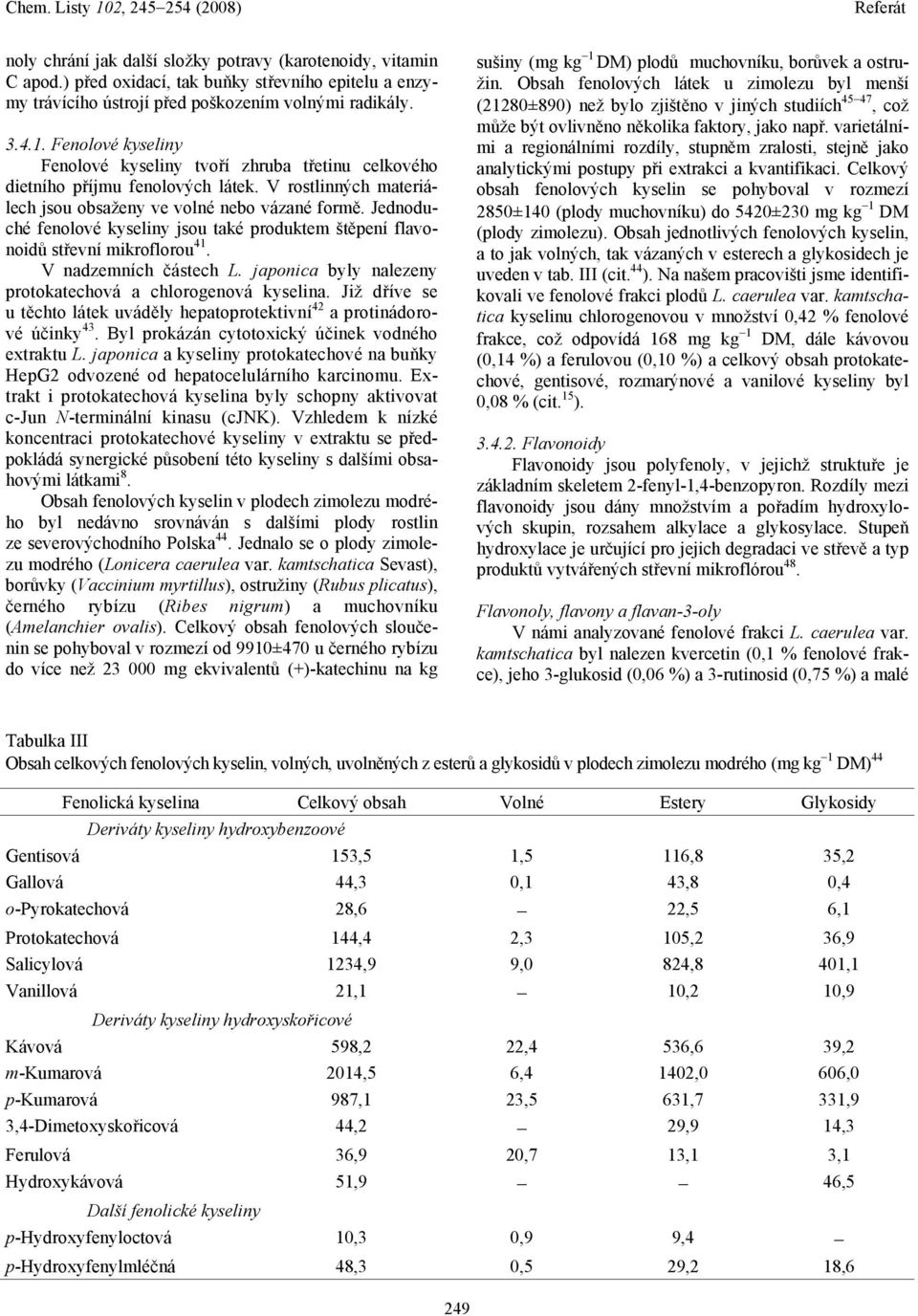 Jednoduché fenolové kyseliny jsou také produktem štěpení flavonoidů střevní mikroflorou 41. V nadzemních částech L. japonica byly nalezeny protokatechová a chlorogenová kyselina.