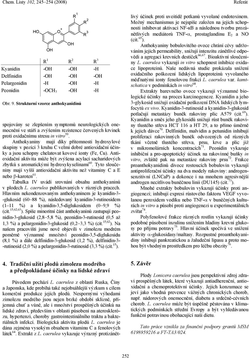 Antioxidační aktivita může být zvýšena acylací sacharidových zbytků s aromatickými hydroxykyselinami 60. Tyto sloučeniny mají vyšší antioxidační aktivitu než vitaminy C a E nebo β-karoten 61.