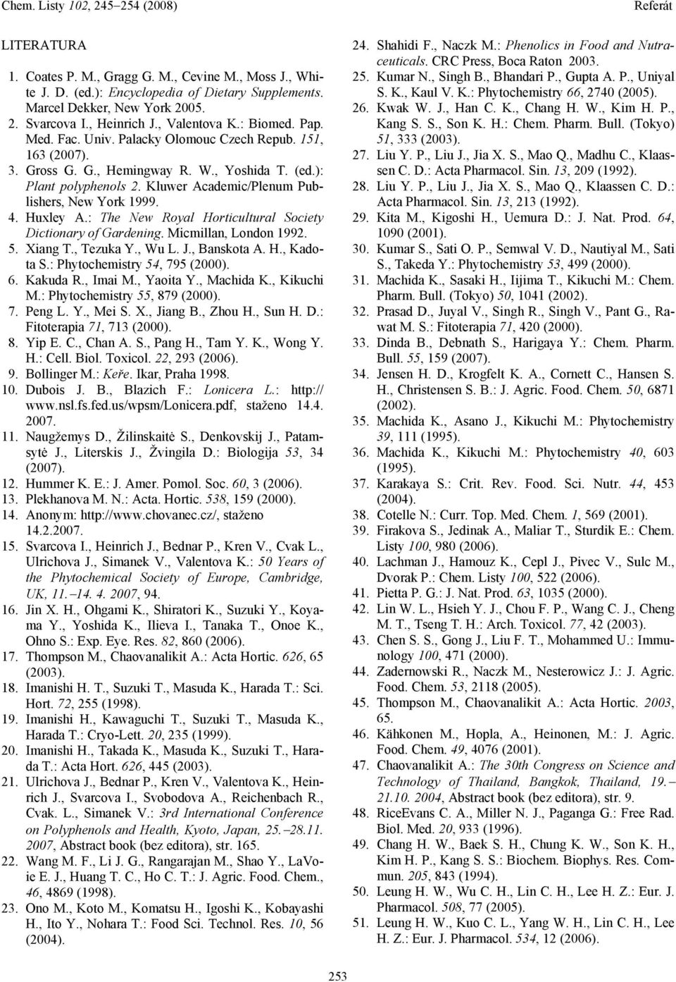 : The New Royal Horticultural Society Dictionary of Gardening. Micmillan, London 1992. 5. Xiang T., Tezuka Y., Wu L. J., Banskota A. H., Kadota S.: Phytochemistry 54, 795 (2000). 6. Kakuda R., Imai M.