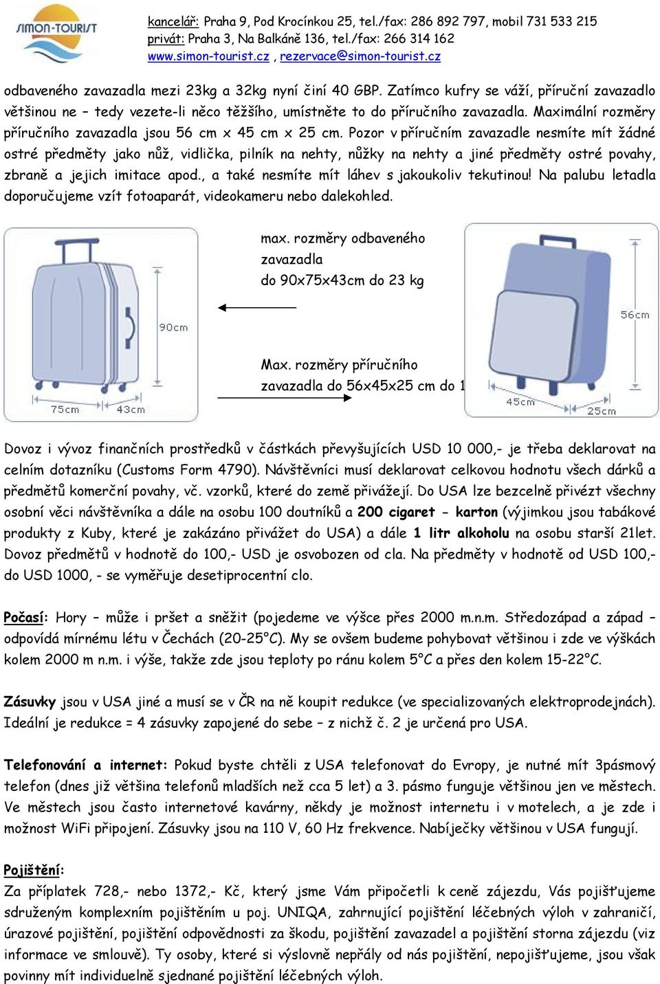 Pozor v příručním zavazadle nesmíte mít žádné ostré předměty jako nůž, vidlička, pilník na nehty, nůžky na nehty a jiné předměty ostré povahy, zbraně a jejich imitace apod.