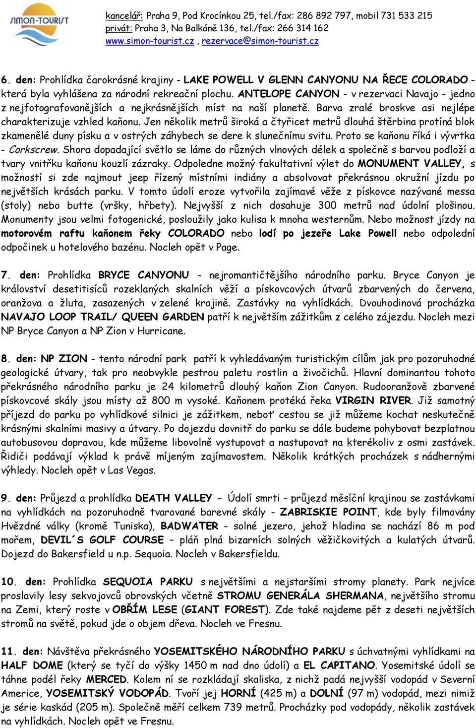 Jen několik metrů široká a čtyřicet metrů dlouhá štěrbina protíná blok zkamenělé duny písku a v ostrých záhybech se dere k slunečnímu svitu. Proto se kaňonu říká i vývrtka - Corkscrew.