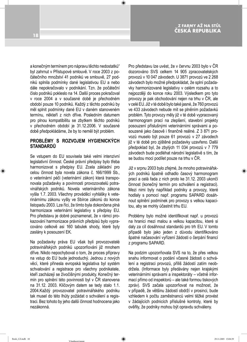 Další proces pokračoval v roce 2004 a v současné době je přechodném období pouze 10 podniků. Každý z těchto podniků by měl splnit podmínky dané EU v daném stanoveném termínu, někteří z nich dříve.