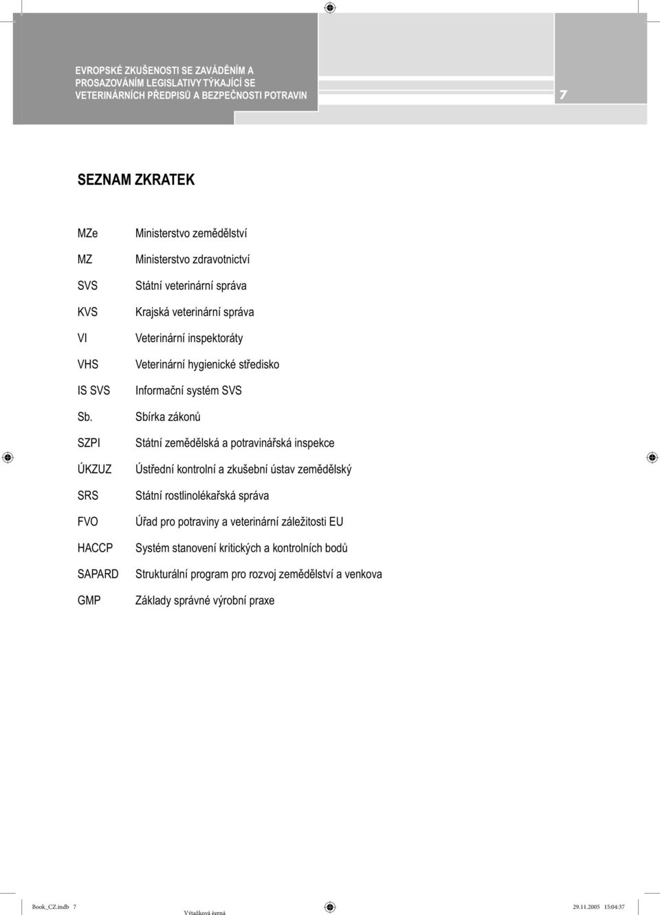 hygienické středisko Informační systém SVS Sbírka zákonů Státní zemědělská a potravinářská inspekce Ústřední kontrolní a zkušební ústav zemědělský Státní rostlinolékařská správa Úřad