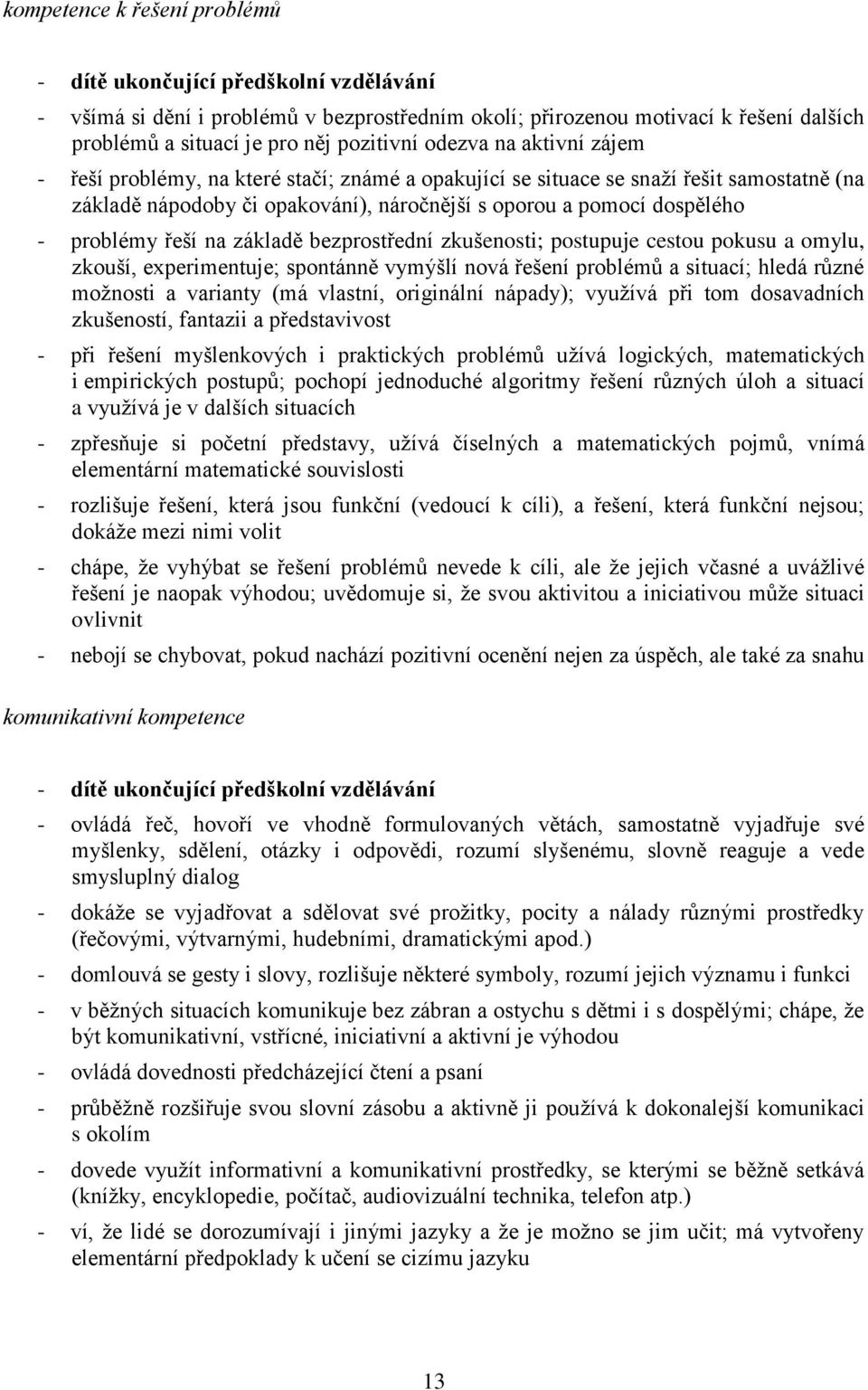 řeší na základě bezprostřední zkušenosti; postupuje cestou pokusu a omylu, zkouší, experimentuje; spontánně vymýšlí nová řešení problémů a situací; hledá různé možnosti a varianty (má vlastní,