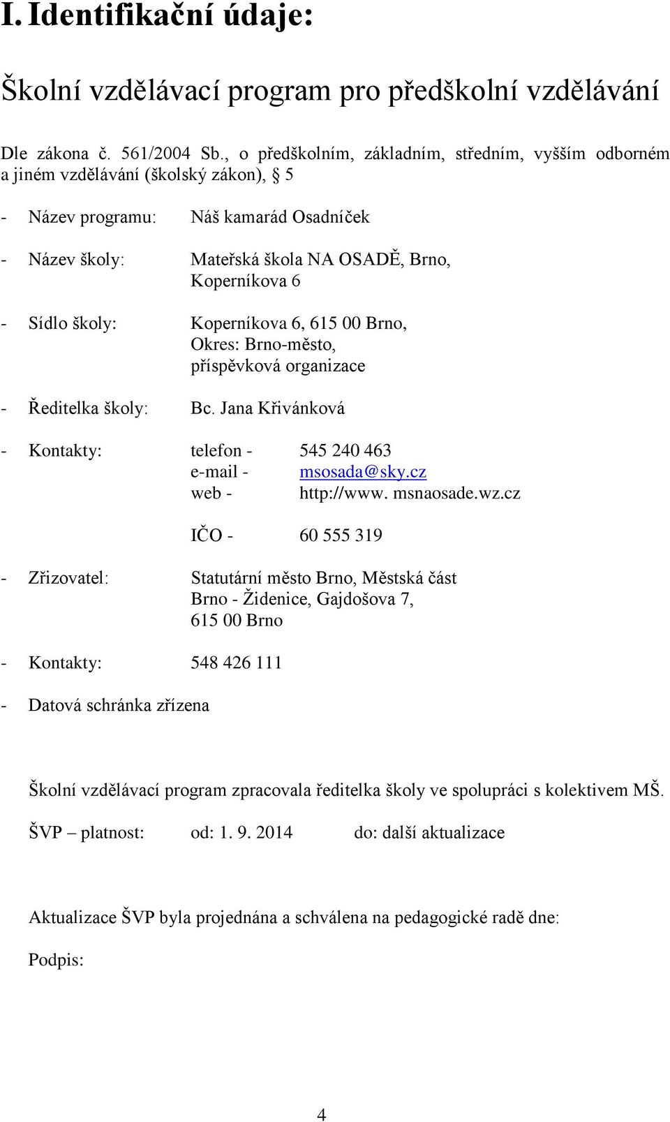 školy: Koperníkova 6, 615 00 Brno, Okres: Brno-město, příspěvková organizace - Ředitelka školy: Bc. Jana Křivánková - Kontakty: telefon - 545 240 463 e-mail - msosada@sky.cz web - http://www.