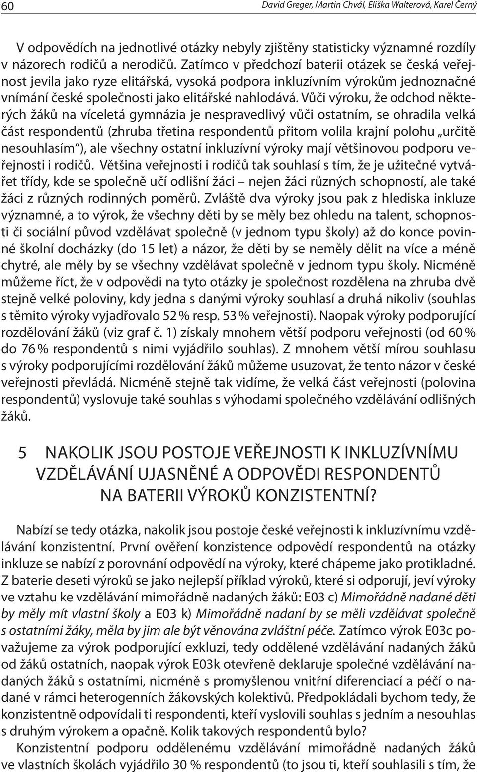 Vůči výroku, že odchod některých žáků na víceletá gymnázia je nespravedlivý vůči ostatním, se ohradila velká část respondentů (zhruba třetina respondentů přitom volila krajní polohu určitě