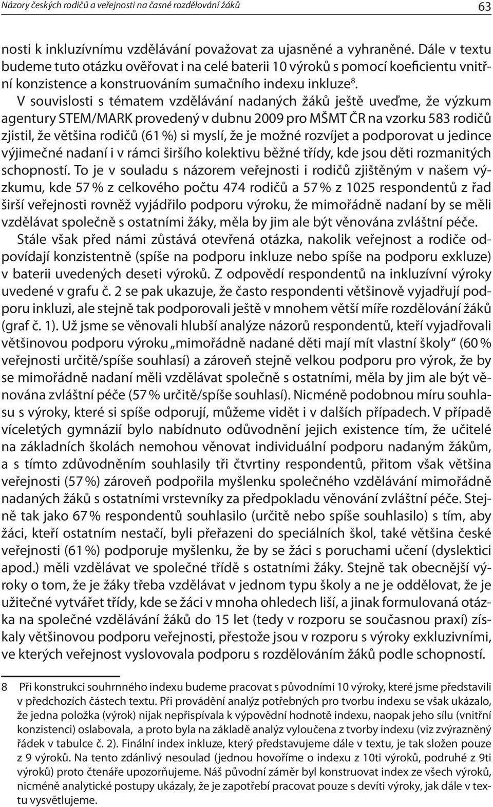 V souvislosti s tématem vzdělávání nadaných žáků ještě uveďme, že výzkum agentury STEM/MARK provedený v dubnu 2009 pro MŠMT ČR na vzorku 583 rodičů zjistil, že většina rodičů (61 %) si myslí, že je