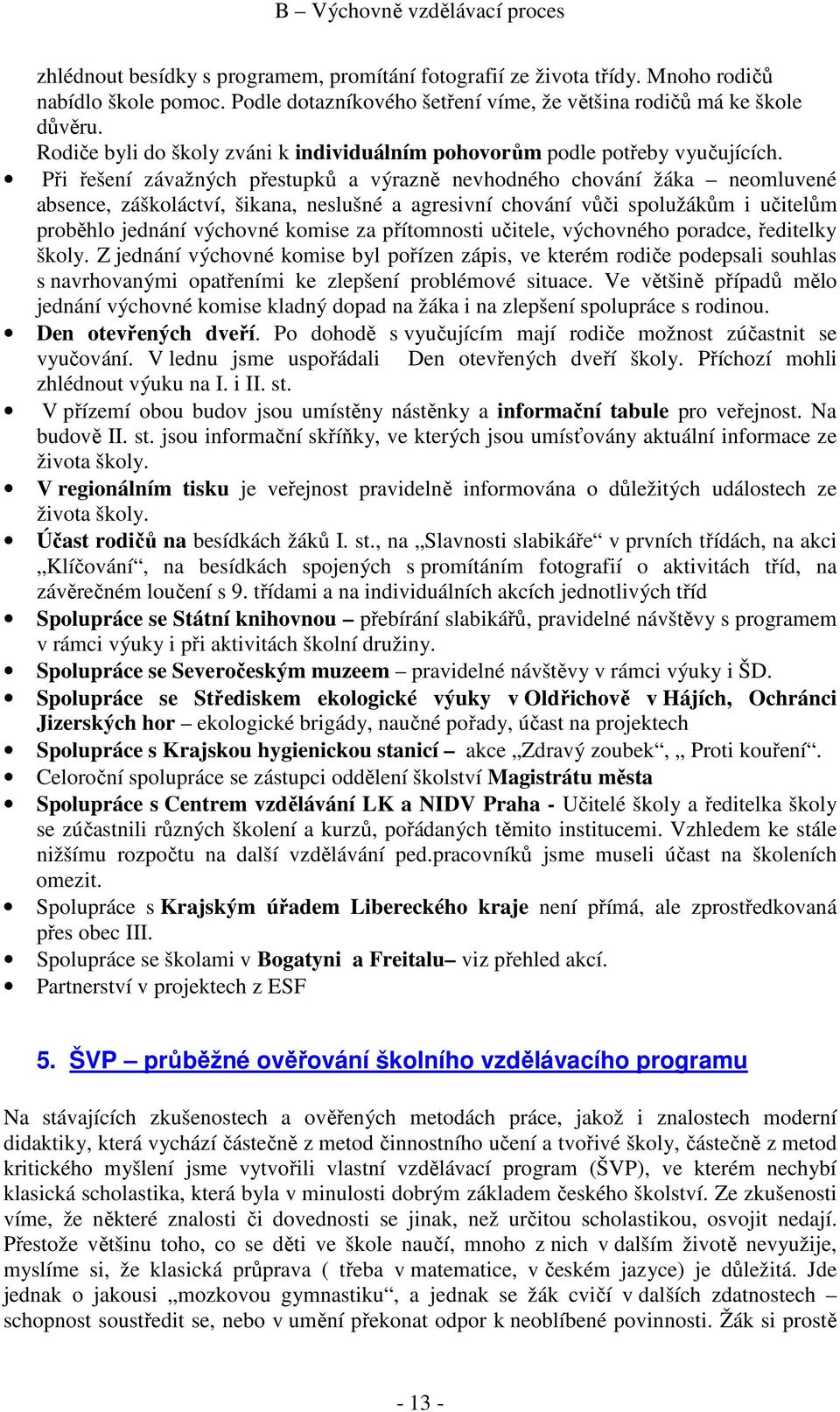 Při řešení závažných přestupků a výrazně nevhodného chování žáka neomluvené absence, záškoláctví, šikana, neslušné a agresivní chování vůči spolužákům i učitelům proběhlo jednání výchovné komise za