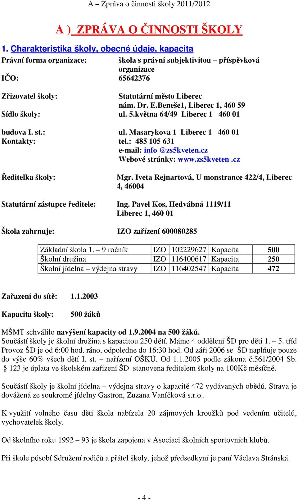 Beneše1, Liberec 1, 460 59 Sídlo školy: ul. 5.května 64/49 Liberec 1 460 01 budova I. st.: ul. Masarykova 1 Liberec 1 460 01 Kontakty: tel.: 485 105 631 e-mail: info @zs5kveten.cz Webové stránky: www.