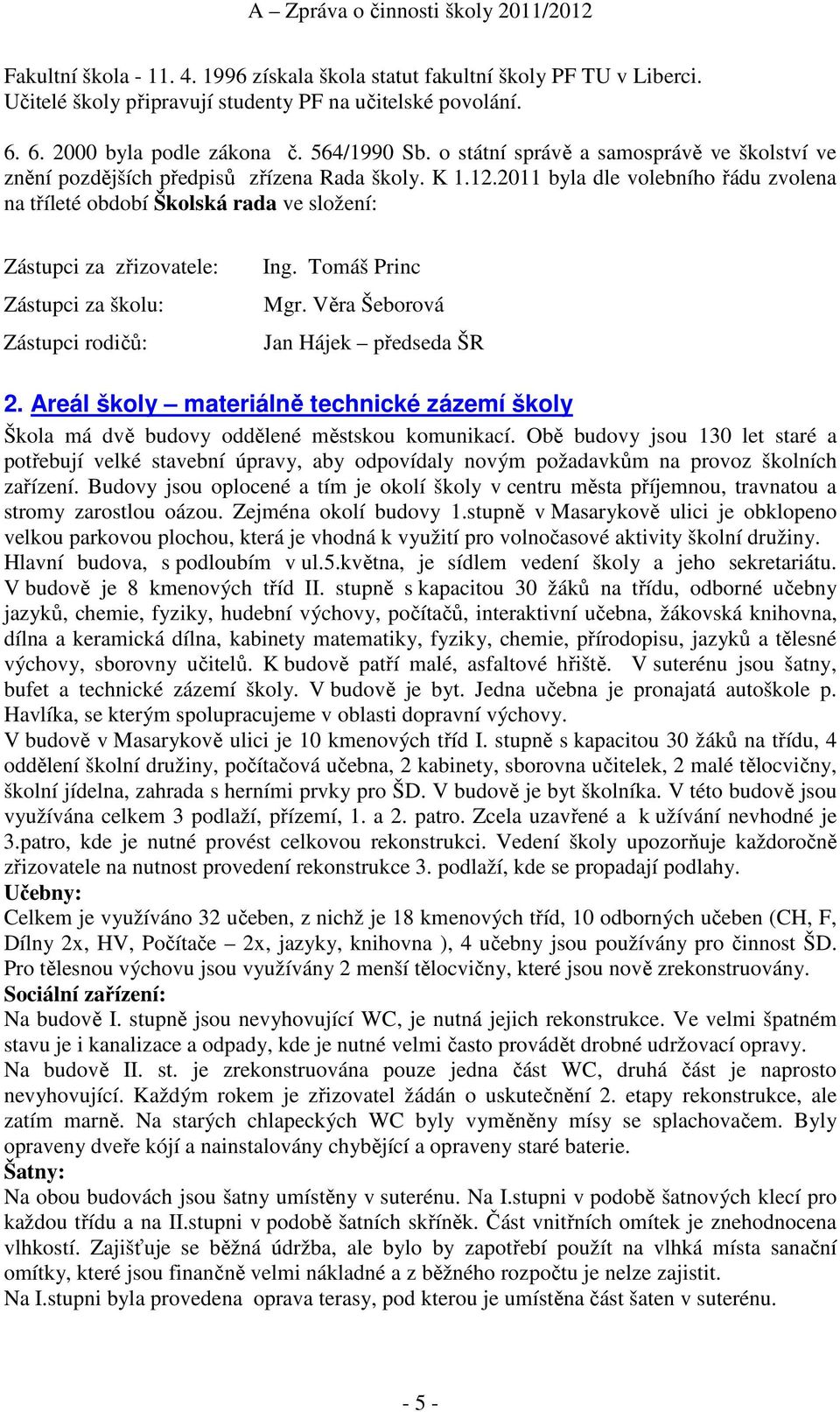 2011 byla dle volebního řádu zvolena na tříleté období Školská rada ve složení: Zástupci za zřizovatele: Zástupci za školu: Zástupci rodičů: Ing. Tomáš Princ Mgr.