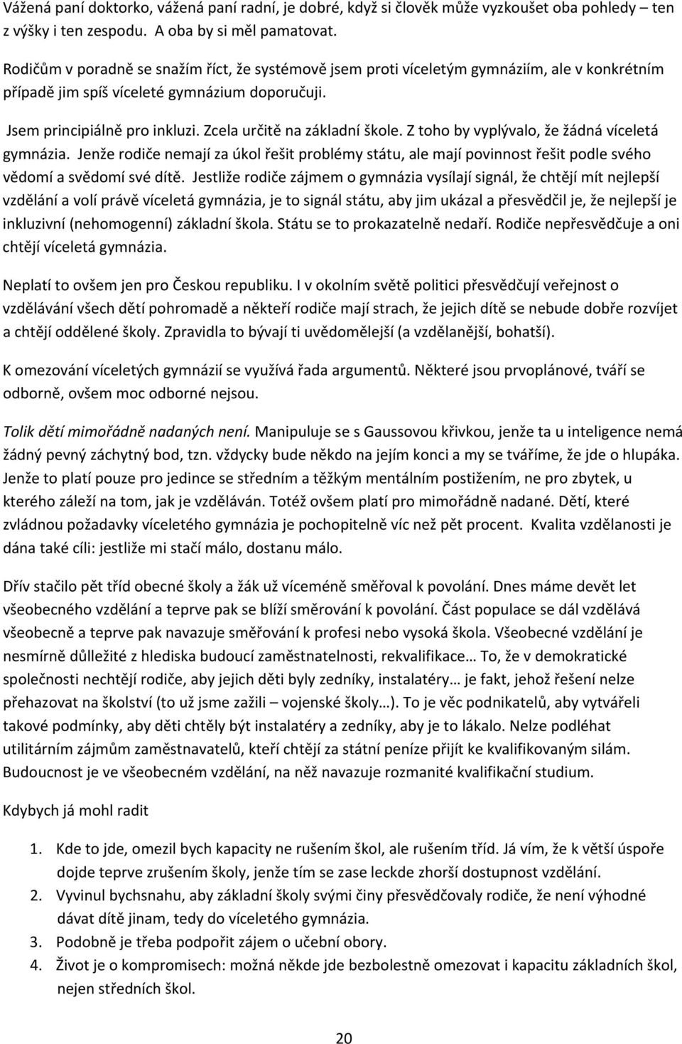 Zcela určitě na základní škole. Z toho by vyplývalo, že žádná víceletá gymnázia. Jenže rodiče nemají za úkol řešit problémy státu, ale mají povinnost řešit podle svého vědomí a svědomí své dítě.