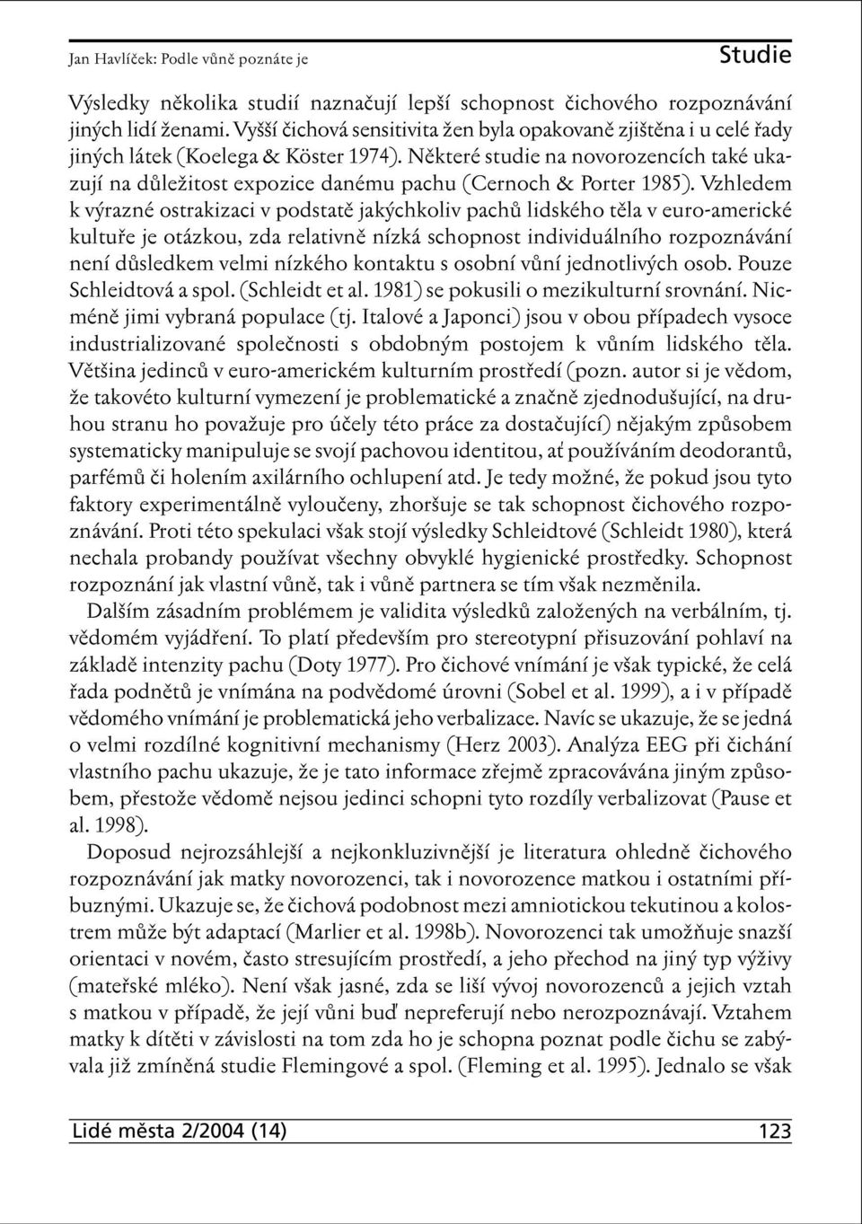 Některé studie na novorozencích také ukazují na důležitost expozice danému pachu (Cernoch & Porter 1985).