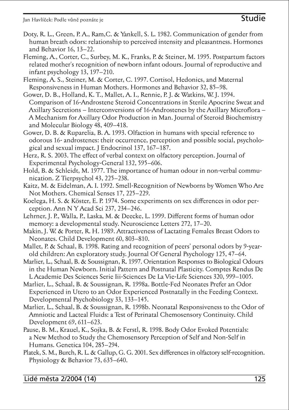 1995. Postpartum factors related mother's recognition of newborn infant odours. Journal of reproductive and infant psychology 13, 197 210. Fleming, A. S., Steiner, M. & Corter, C. 1997.