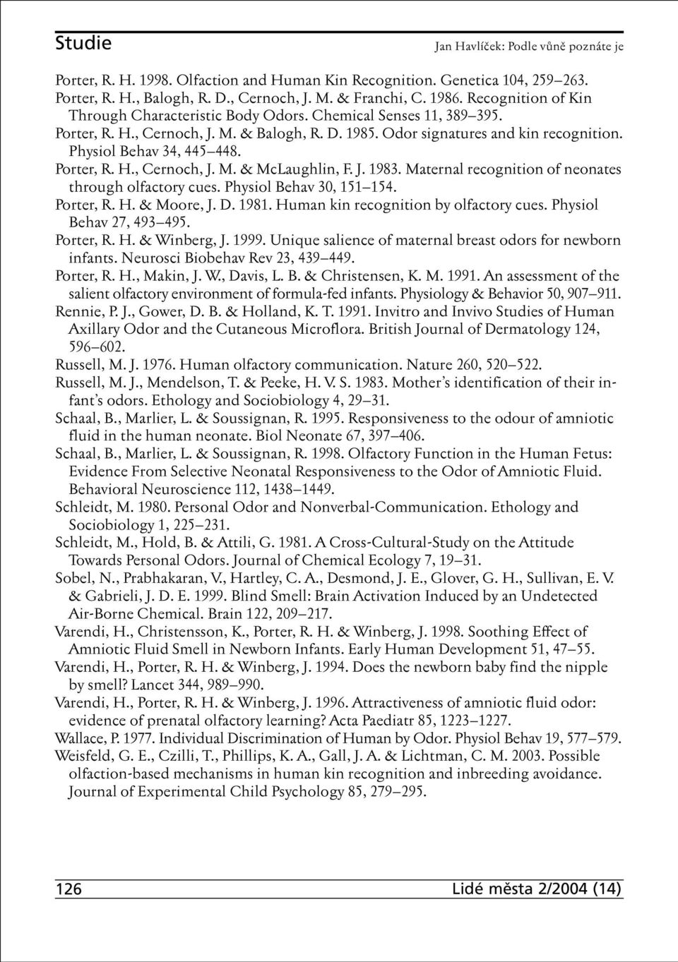 Porter, R. H., Cernoch, J. M. & McLaughlin, F. J. 1983. Maternal recognition of neonates through olfactory cues. Physiol Behav 30, 151 154. Porter, R. H. & Moore, J. D. 1981.