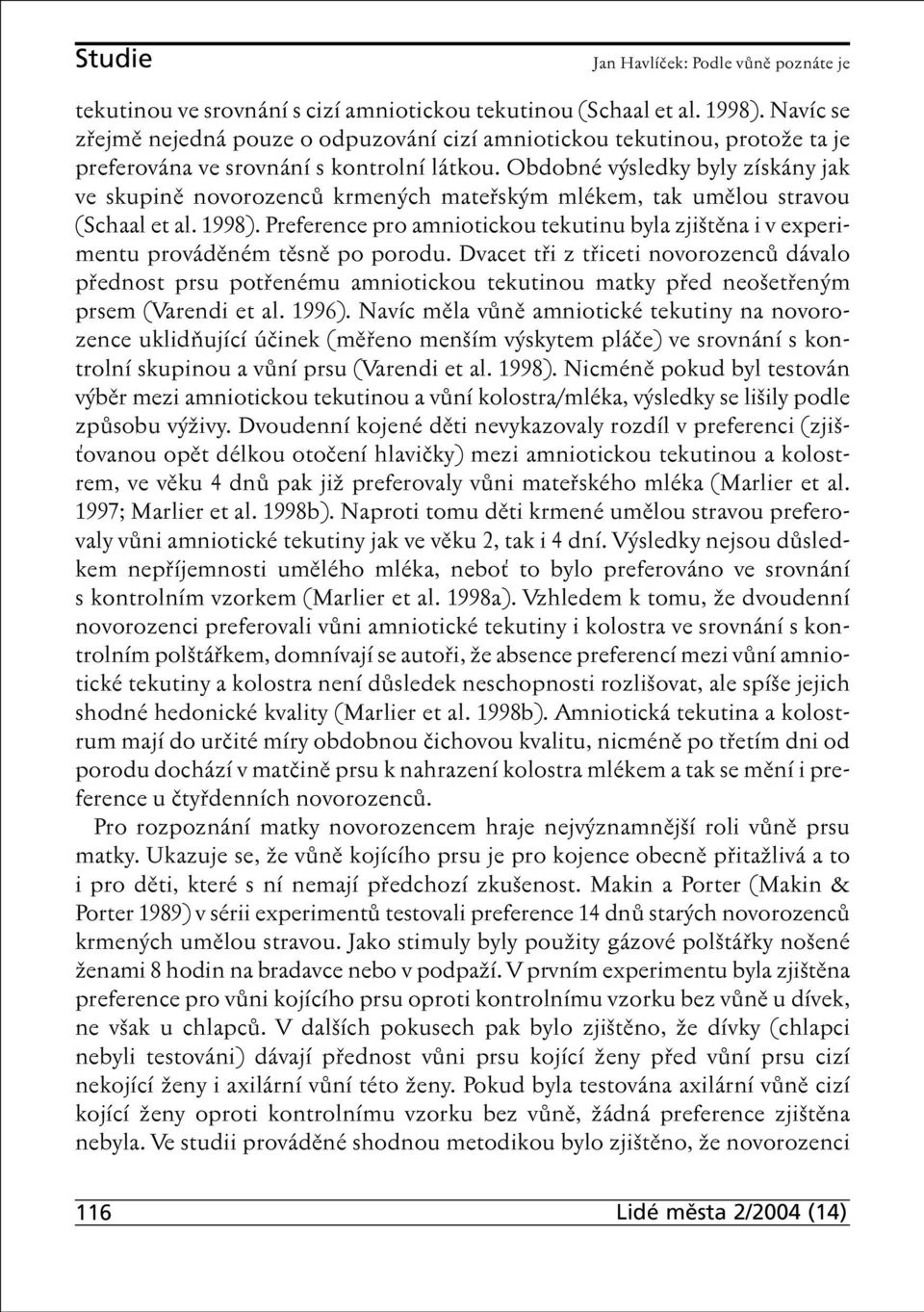 Obdobné výsledky byly získány jak ve skupině novorozenců krmených mateřským mlékem, tak umělou stravou (Schaal et al. 1998).