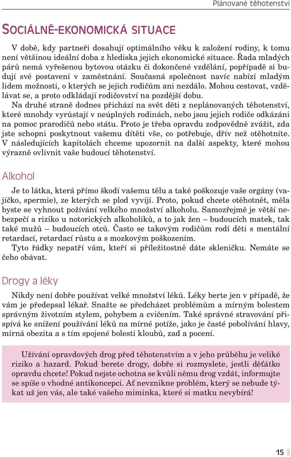 Současná společnost navíc nabízí mladým lidem možnosti, o kterých se jejich rodičům ani nezdálo. Mohou cestovat, vzdělávat se, a proto odkládají rodičovství na pozdější dobu.