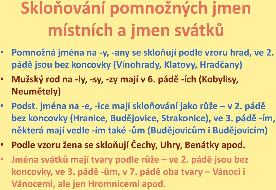 jména na -e, -ice mají skloňování jako růže v 2. pádě bez koncovky (Hranice, Budějovice, Strakonice), ve 3.