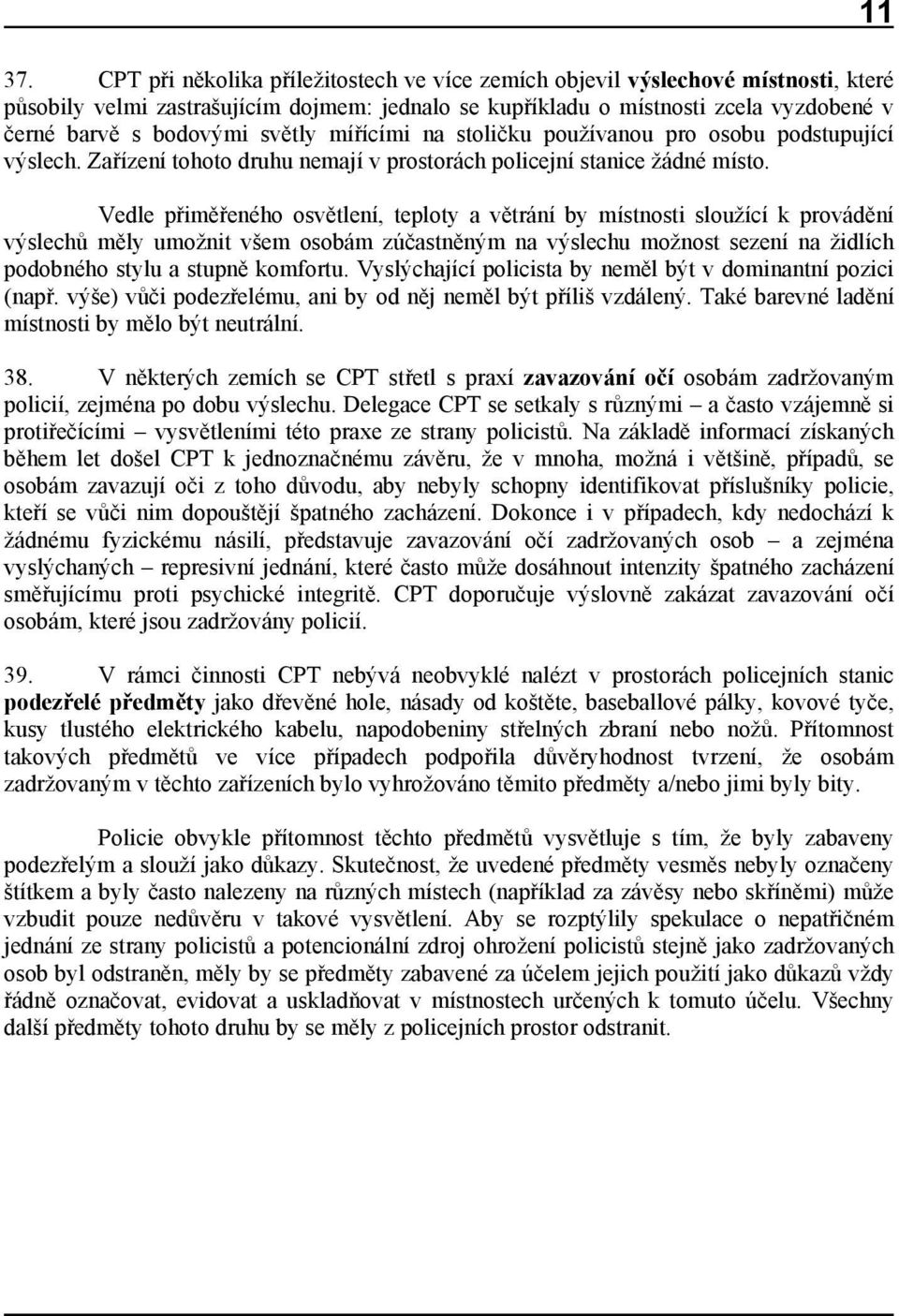 světly mířícími na stoličku používanou pro osobu podstupující výslech. Zařízení tohoto druhu nemají v prostorách policejní stanice žádné místo.