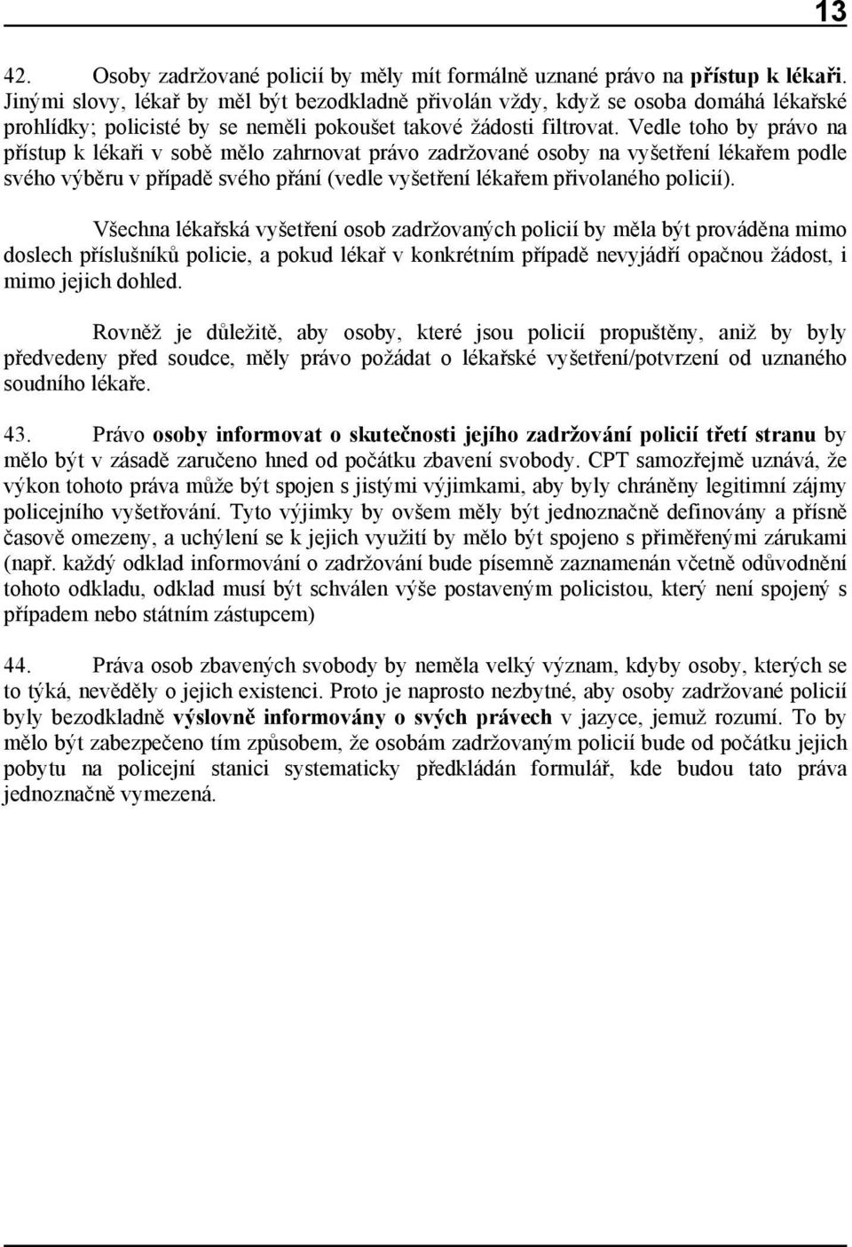 Vedle toho by právo na přístup k lékaři v sobě mělo zahrnovat právo zadržované osoby na vyšetření lékařem podle svého výběru v případě svého přání (vedle vyšetření lékařem přivolaného policií).