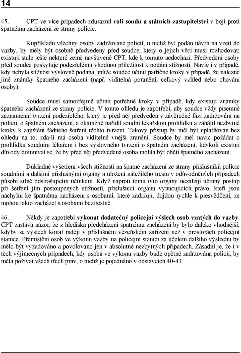 země navštívené CPT, kde k tomuto nedochází. Předvedení osoby před soudce poskytuje podezřelému vhodnou příležitost k podání stížnosti.