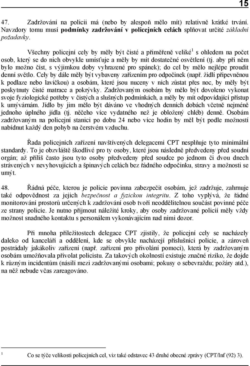 aby při něm bylo možno číst, s výjimkou doby vyhrazené pro spánek); do cel by mělo nejlépe proudit denní světlo. Cely by dále měly být vybaveny zařízením pro odpočinek (např.