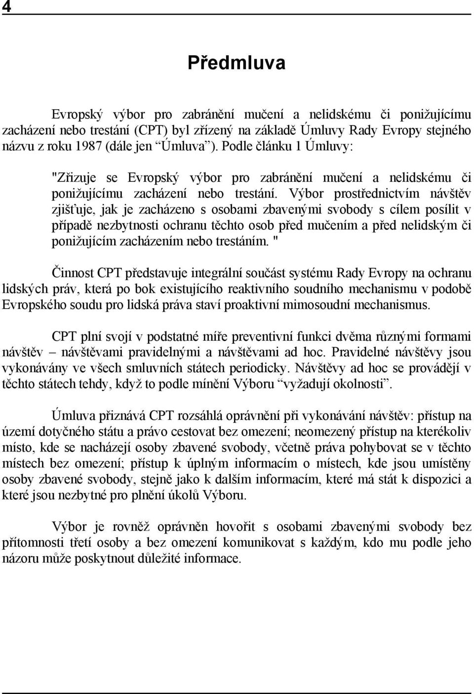 Výbor prostřednictvím návštěv zjišťuje, jak je zacházeno s osobami zbavenými svobody s cílem posílit v případě nezbytnosti ochranu těchto osob před mučením a před nelidským či ponižujícím zacházením