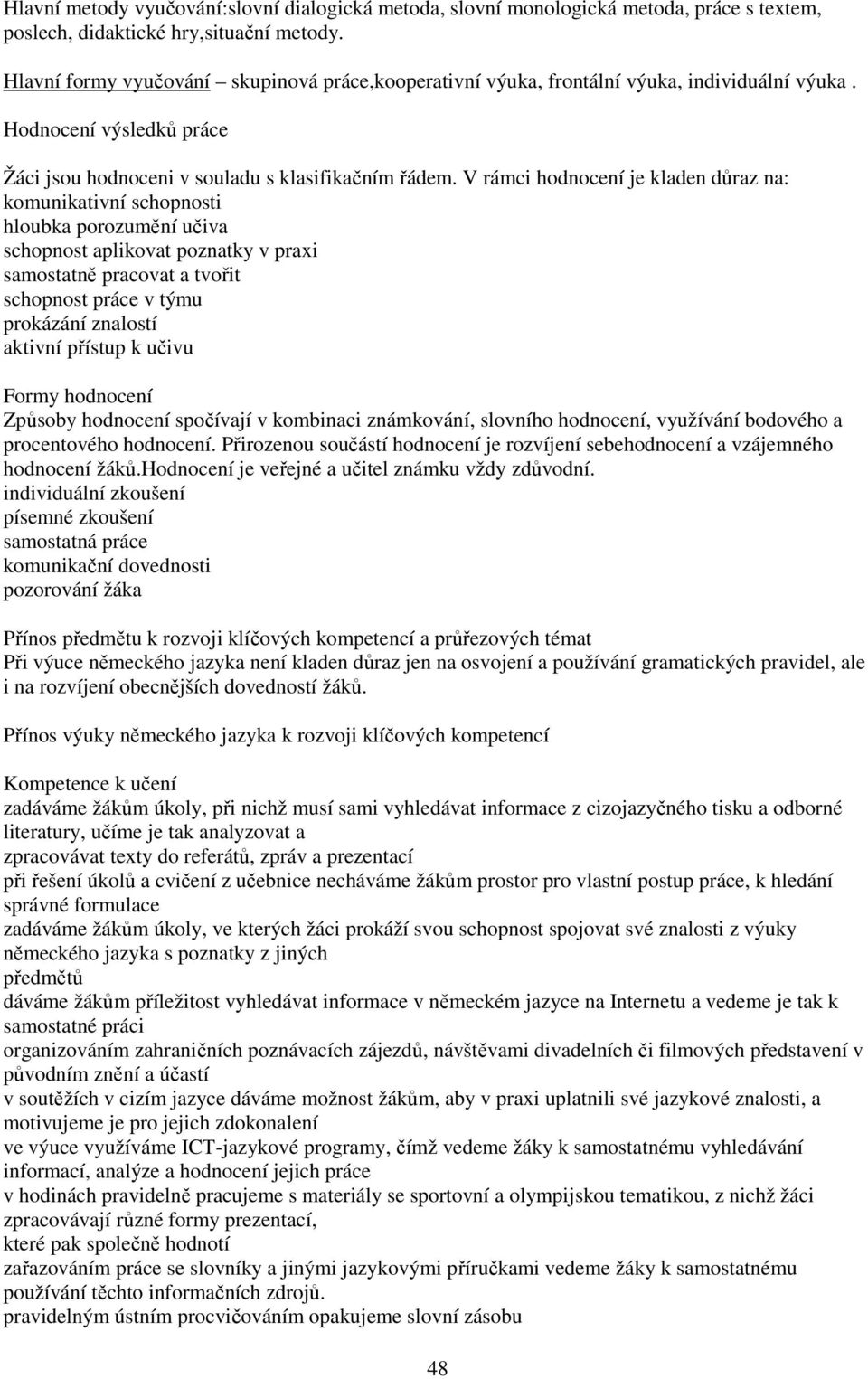 V rámci hodnocení je kladen důraz na: komunikativní schopnosti hloubka porozumění učiva schopnost aplikovat poznatky v praxi samostatně pracovat a tvořit schopnost práce v týmu prokázání znalostí