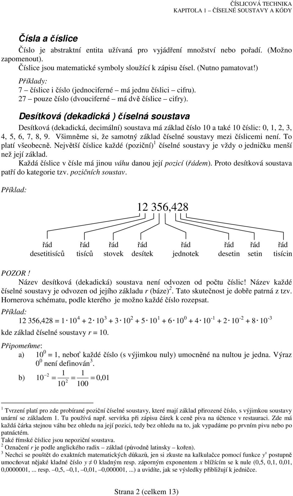 Desítková (dekadická ) číselná soustava Desítková (dekadická, decimální) soustava má základ číslo 10 a také 10 číslic: 0, 1,, 3, 4, 5, 6, 7, 8, 9.