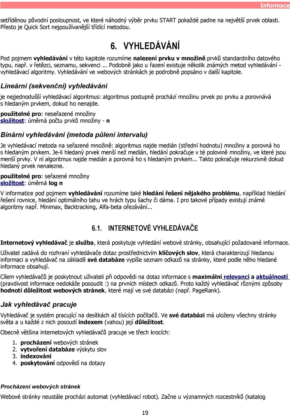 .. Podobně jako u řazení existuje několik známých metod vyhledávání - vyhledávací algoritmy. Vyhledávání ve webových stránkách je podrobně popsáno v další kapitole.