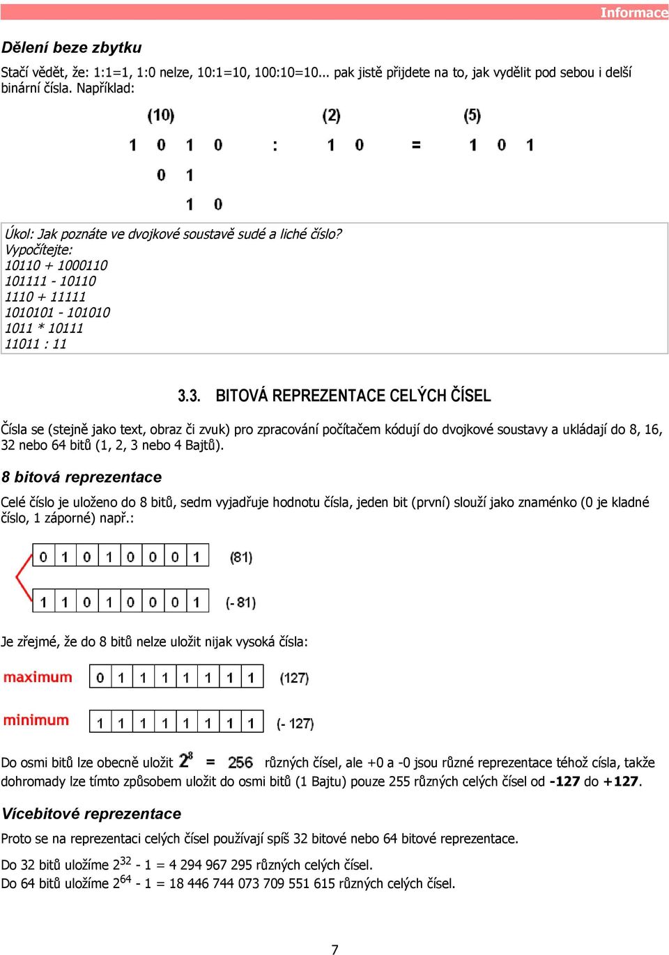 3. BITOVÁ REPREZENTACE CELÝCH ČÍSEL Čísla se (stejně jako text, obraz či zvuk) pro zpracování počítačem kódují do dvojkové soustavy a ukládají do 8, 16, 32 nebo 64 bitů (1, 2, 3 nebo 4 Bajtů).