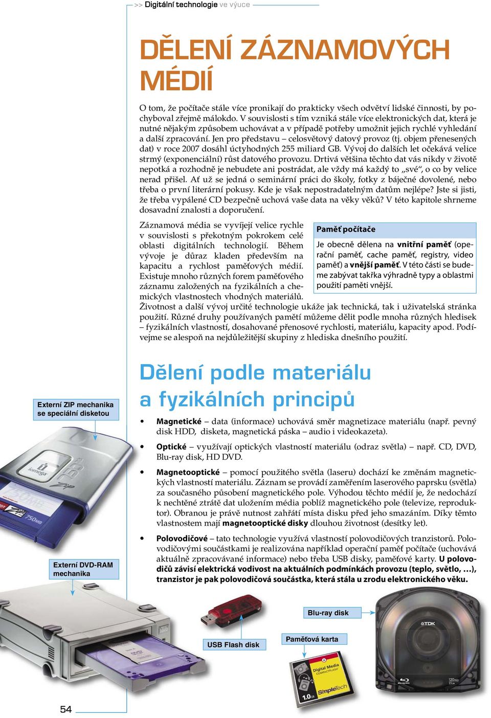 Jen pro představu celosvětový datový provoz (tj. objem přenesených dat) v roce 2007 dosáhl úctyhodných 255 miliard GB. Vývoj do dalších let očekává velice strmý (exponenciální) růst datového provozu.