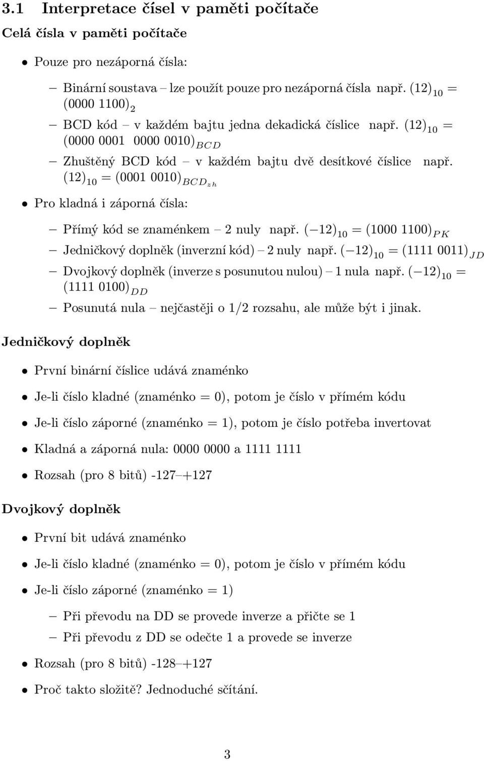 (12) 10 (0001 0010) BCDzh Pro kladná i záporná čísla: Přímý kód se znaménkem 2 nuly např. ( 12) 10 (1000 1100) P K Jedničkový doplněk (inverzní kód) 2 nuly např.