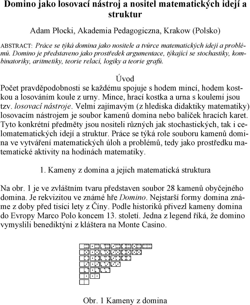 Úvod Počet pravděpodobnosti se každému spojuje s hodem mincí, hodem kostkou a losováním koule z urny. Mince, hrací kostka a urna s koulemi jsou tzv. losovací nástroje.