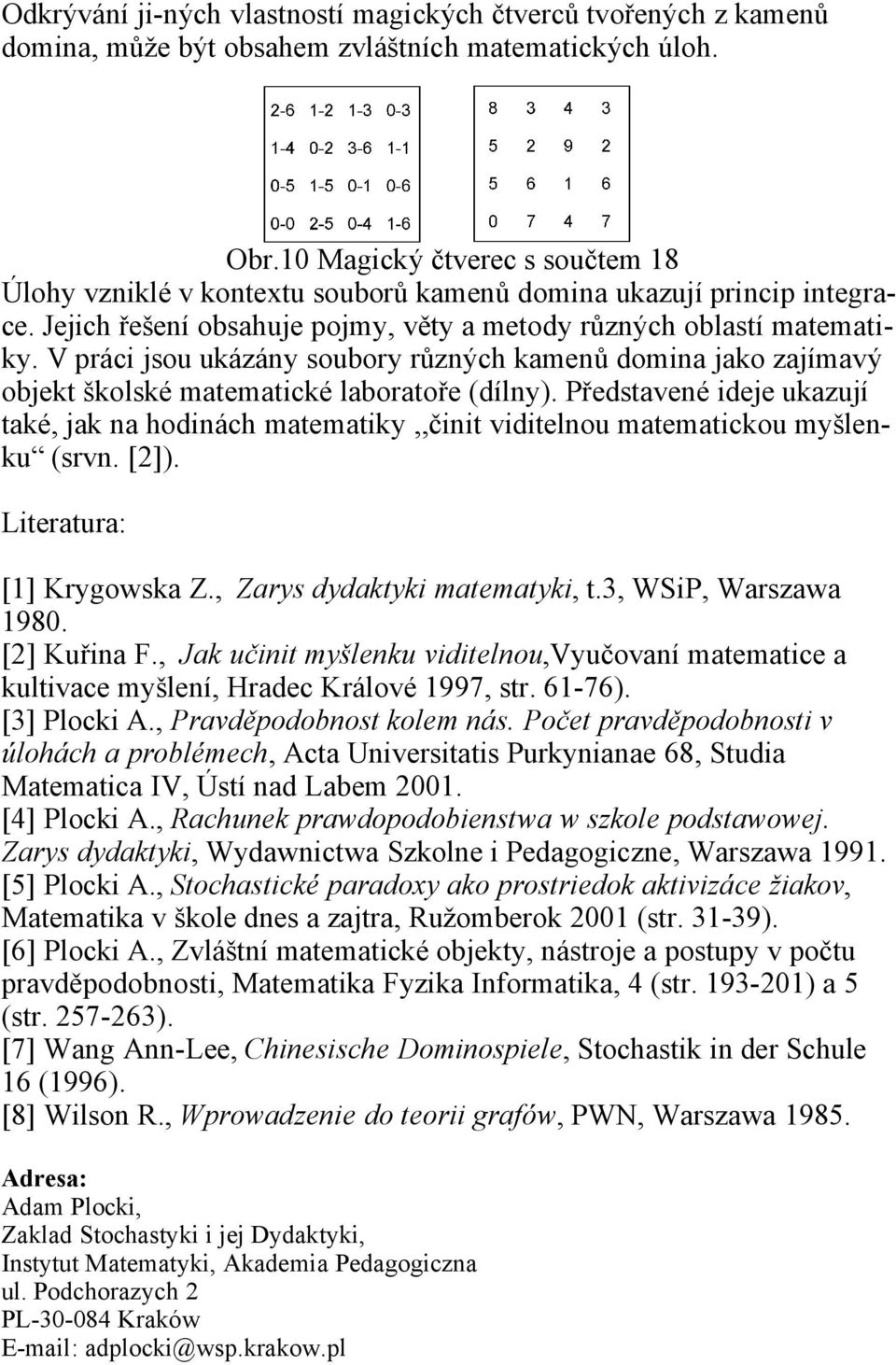 V práci jsou ukázány soubory různých kamenů domina jako zajímavý objekt školské matematické laboratoře (dílny).