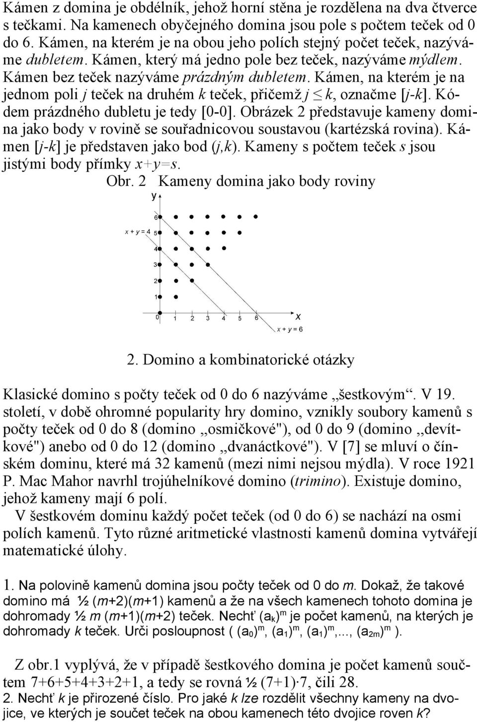 Kámen, na kterém je na jednom poli j teček na druhém k teček, přičemž j k, označme [j-k]. Kódem prázdného dubletu je tedy [0-0].