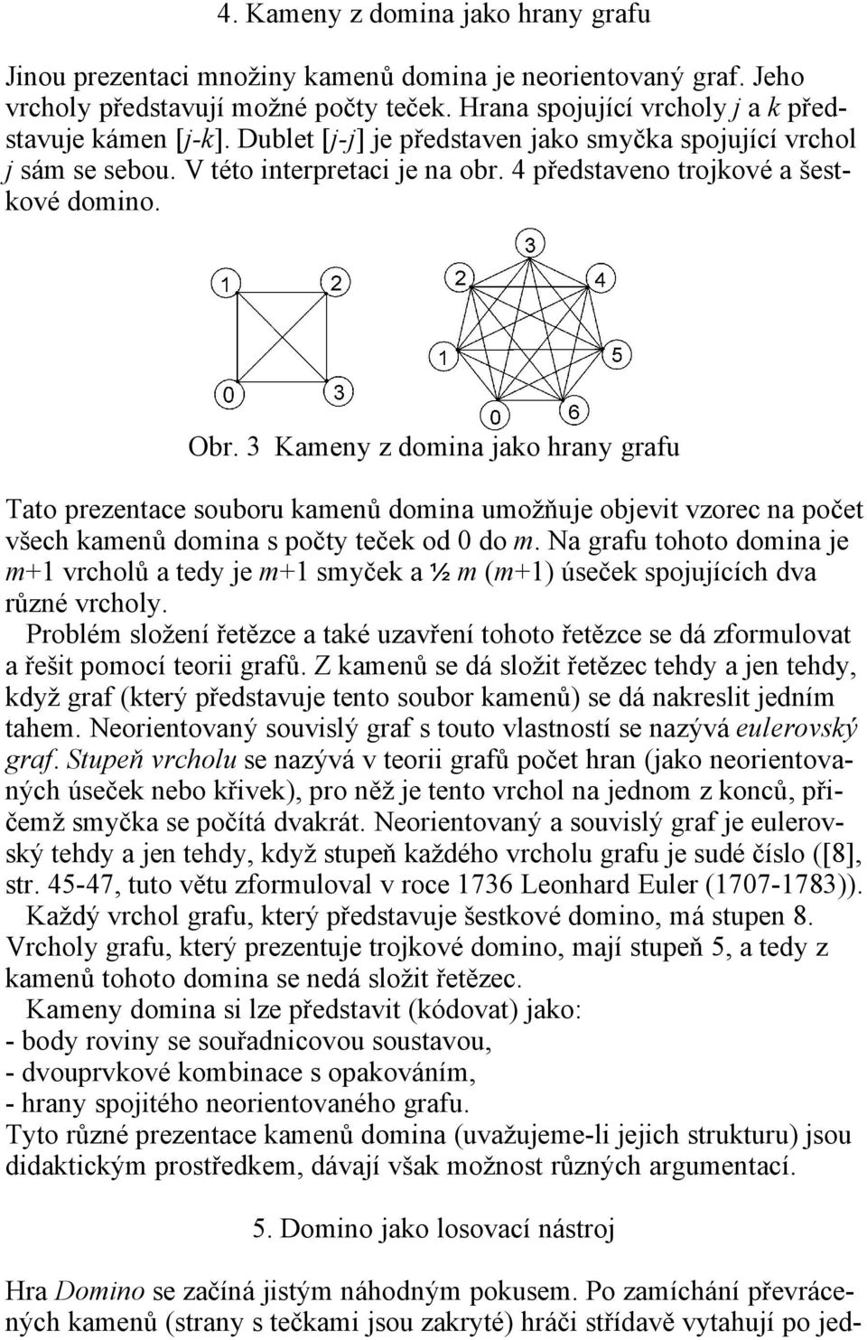 3 Kameny z domina jako hrany grafu Tato prezentace souboru kamenů domina umožňuje objevit vzorec na počet všech kamenů domina s počty teček od 0 do m.