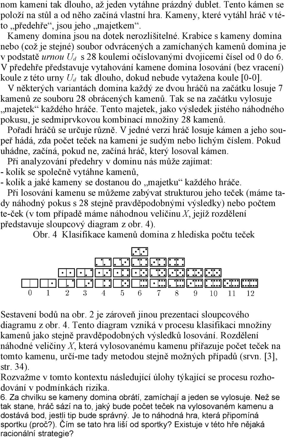 Krabice s kameny domina nebo (což je stejné) soubor odvrácených a zamíchaných kamenů domina je v podstatě urnou U d s 28 koulemi očíslovanými dvojicemi čísel od 0 do 6.