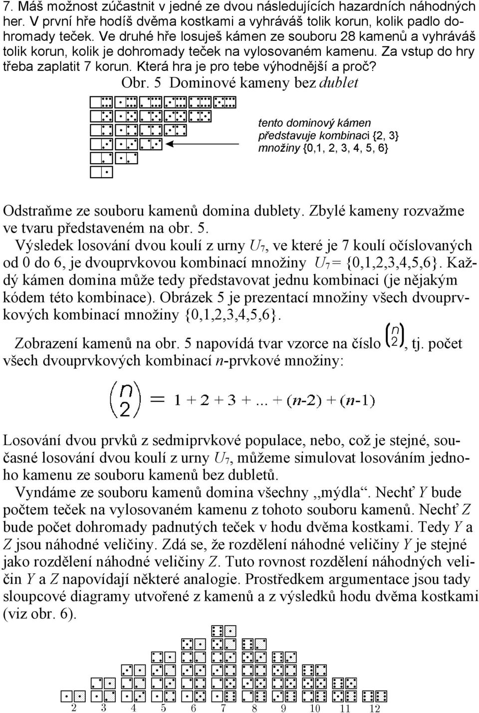 Obr. 5 Dominové kameny bez dublet Odstraňme ze souboru kamenů domina dublety. Zbylé kameny rozvažme ve tvaru představeném na obr. 5. Výsledek losování dvou koulí z urny U 7, ve které je 7 koulí očíslovaných od 0 do 6, je dvouprvkovou kombinací množiny U 7 = {0,1,2,3,4,5,6}.